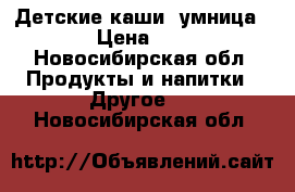 Детские каши “умница“  › Цена ­ 50 - Новосибирская обл. Продукты и напитки » Другое   . Новосибирская обл.